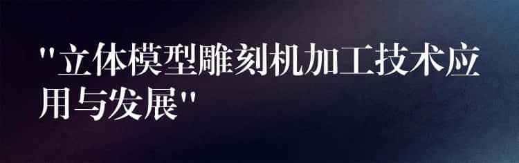 “立体模型雕刻机加工技术应用与发展” “立体模型雕刻机加工技术应用与发展”
