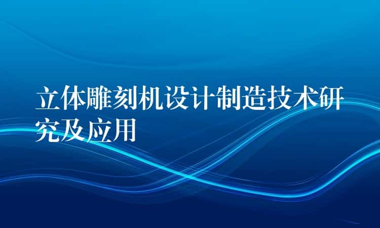 立体雕刻机设计制造技术研究及应用 立体雕刻机设计制造技术研究及应用