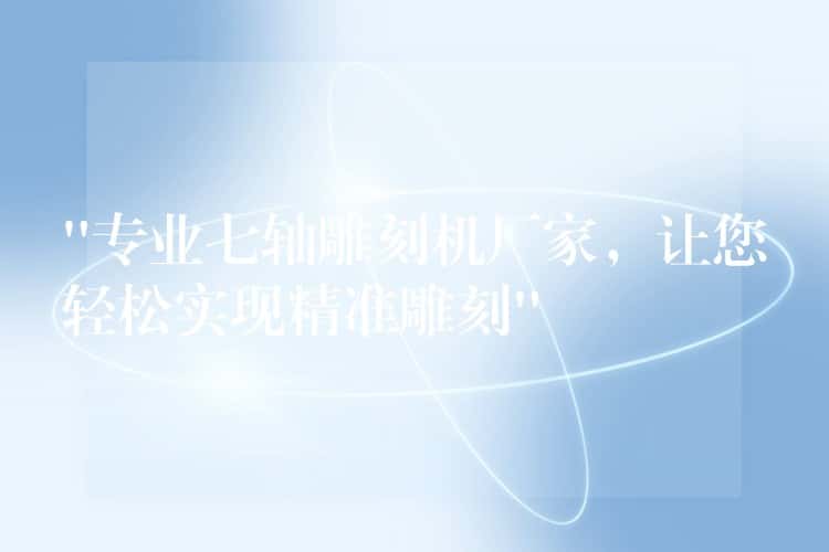 “专业七轴雕刻机厂家，让您轻松实现精准雕刻”